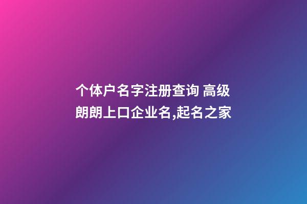 个体户名字注册查询 高级朗朗上口企业名,起名之家-第1张-公司起名-玄机派